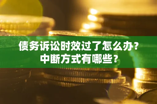 北京债务诉讼时效过了怎么办？中断方式有哪些？