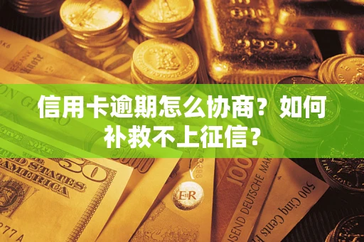 北京信用卡逾期怎么协商？如何补救不上征信？