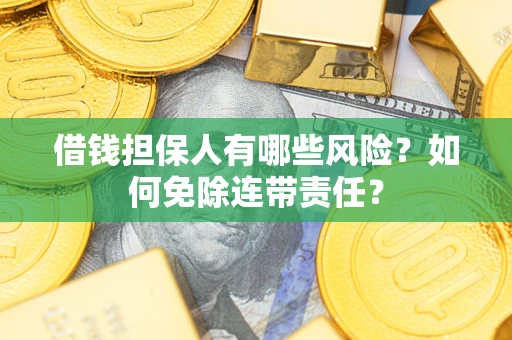 北京借钱担保人有哪些风险？如何免除连带责任？