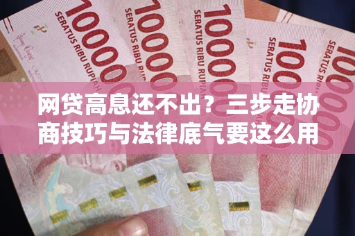 北京网贷高息还不出？三步走协商技巧与法律底气要这么用