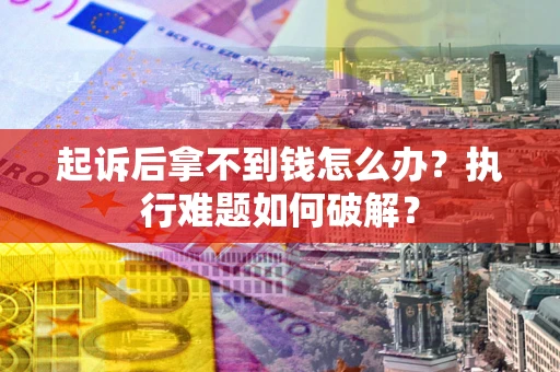 北京起诉后拿不到钱怎么办?执行难题如何破解? 北京起诉后拿不到钱怎么办?执行难题如何破解?