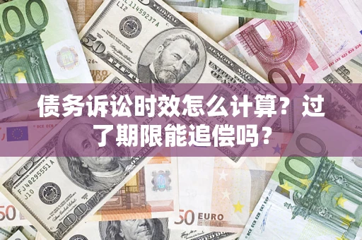 北京债务诉讼时效怎么计算？过了期限能追偿吗？