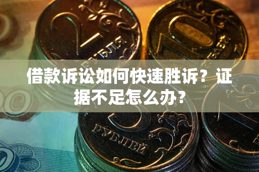 北京借款诉讼如何快速胜诉？证据不足怎么办？