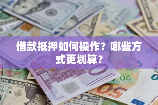 北京借款抵押如何操作？哪些方式更划算？