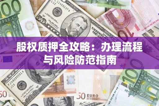 北京股权质押全攻略：办理流程与风险防范指南