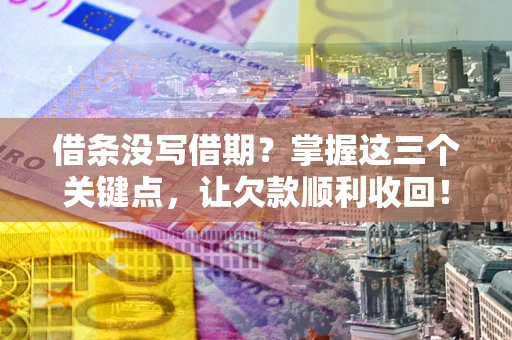 北京借条没写借期？掌握这三个关键点，让欠款顺利收回！