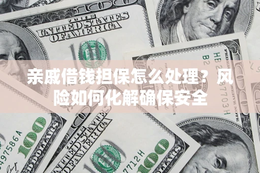 北京亲戚借钱担保怎么处理？风险如何化解确保安全