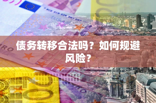 北京债务转移合法吗？如何规避风险？