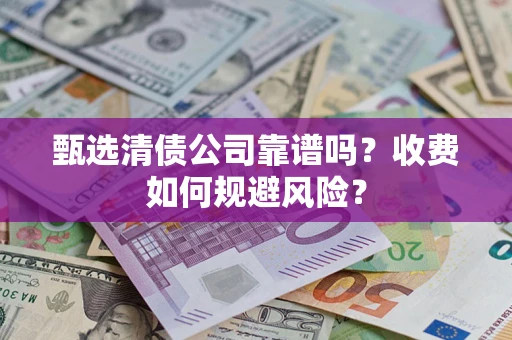 北京甄选清债公司靠谱吗？收费如何规避风险？