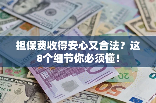 北京担保费收得安心又合法？这8个细节你必须懂！