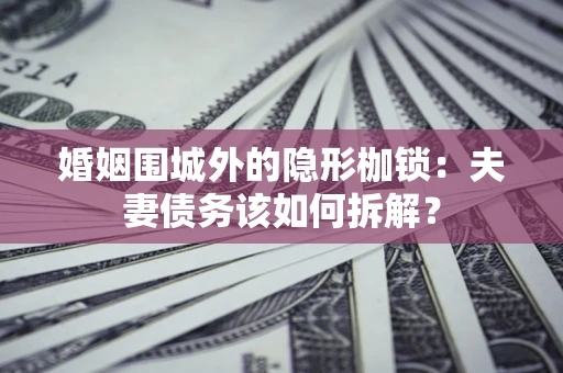 北京婚姻围城外的隐形枷锁：夫妻债务该如何拆解？