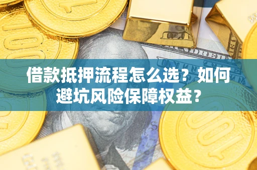 北京借款抵押流程怎么选？如何避坑风险保障权益？