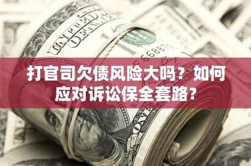 北京打官司欠债风险大吗？如何应对诉讼保全套路？