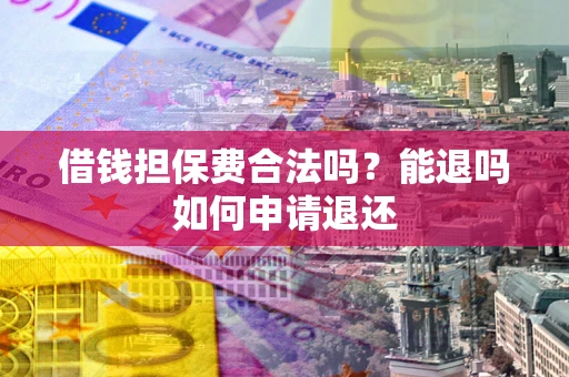 北京借钱担保费合法吗？能退吗如何申请退还
