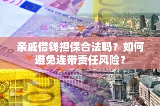 北京亲戚借钱担保合法吗？如何避免连带责任风险？