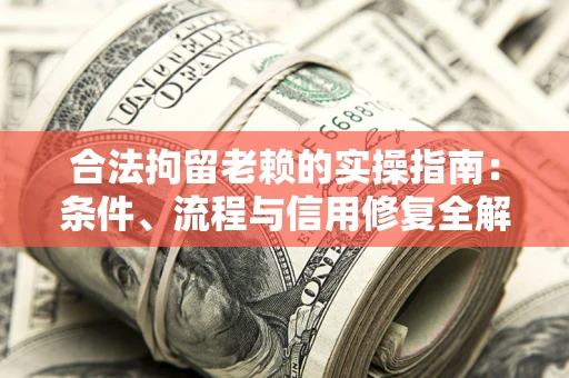 北京合法拘留老赖的实操指南:条件、流程与信用修复全解析 北京合法拘留老赖的实操指南:条件、流程与信用修复全解析