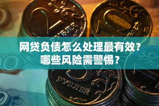 北京网贷负债怎么处理最有效？哪些风险需警惕？