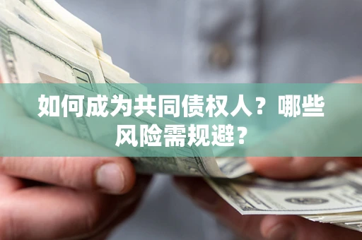 北京如何成为共同债权人？哪些风险需规避？