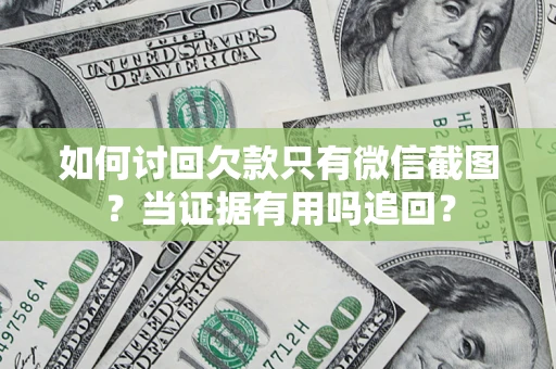 北京如何讨回欠款只有微信截图？当证据有用吗追回？