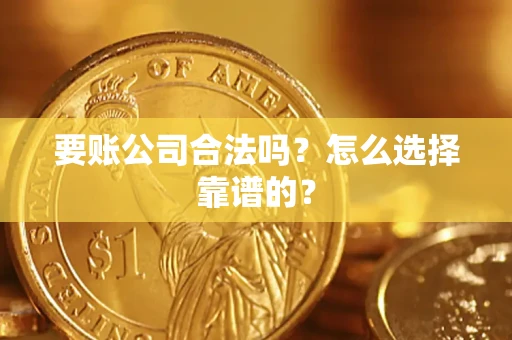北京要账公司合法吗？怎么选择靠谱的？