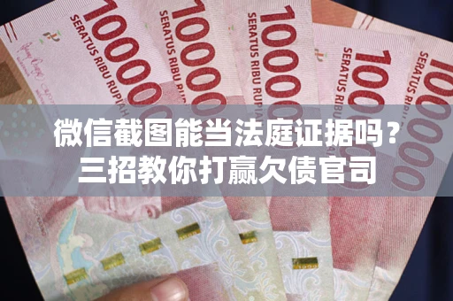 北京微信截图能当法庭证据吗？三招教你打赢欠债官司