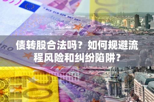 北京债转股合法吗？如何规避流程风险和纠纷陷阱？