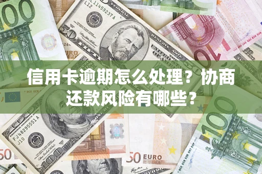 北京信用卡逾期怎么处理？协商还款风险有哪些？